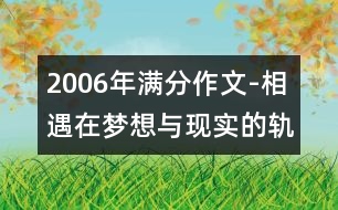 2006年滿(mǎn)分作文-相遇在夢(mèng)想與現(xiàn)實(shí)的軌跡中(山東)