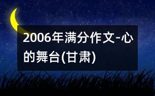 2006年滿分作文-心的舞臺(甘肅)