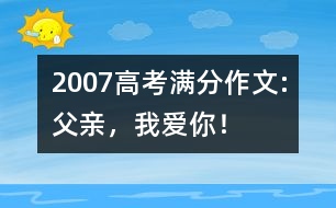 2007高考滿分作文:父親，我愛你！