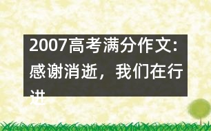 2007高考滿(mǎn)分作文:感謝消逝，我們?cè)谛羞M(jìn)（浙江）