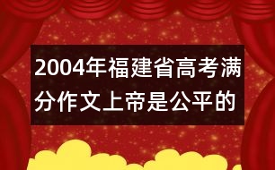 2004年福建省高考滿分作文：上帝是公平的