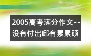 2005高考滿分作文--沒有付出哪有累累碩果(全國卷一)