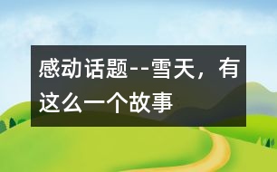 感動(dòng)話(huà)題--雪天，有這么一個(gè)故事