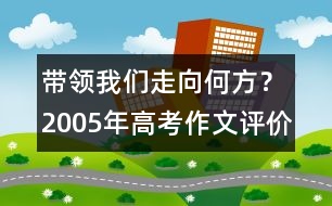 帶領(lǐng)我們走向何方？（2005年高考作文評價）