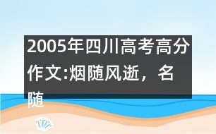 2005年四川高考高分作文:煙隨風逝，名隨史流