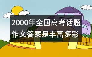 2000年全國高考話題作文：答案是豐富多彩的