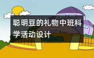 “聰明豆的禮物”—中班科學(xué)活動設(shè)計