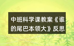 中班科學(xué)課教案《誰(shuí)的尾巴本領(lǐng)大》反思