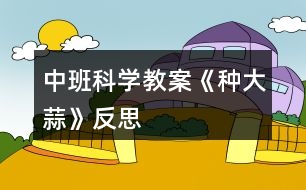 中班科學教案《種大蒜》反思