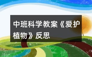 中班科學(xué)教案《愛護植物》反思