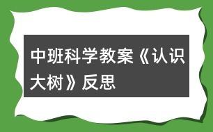 中班科學(xué)教案《認識大樹》反思