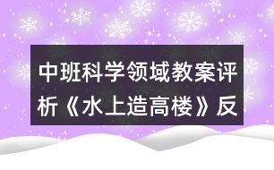 中班科學領(lǐng)域教案評析《水上造高樓》反思