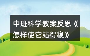 中班科學教案反思《怎樣使它站得穩(wěn)》