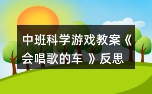 中班科學(xué)游戲教案《會唱歌的車 》反思