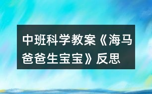 中班科學(xué)教案《海馬爸爸生寶寶》反思