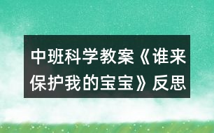 中班科學(xué)教案《誰來保護我的寶寶》反思