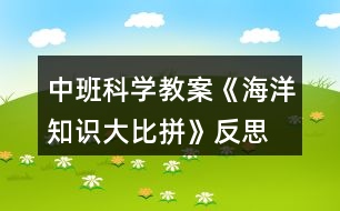 中班科學(xué)教案《海洋知識大比拼》反思