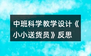 中班科學(xué)教學(xué)設(shè)計(jì)《小小送貨員》反思