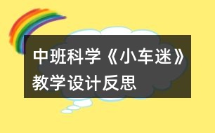 中班科學(xué)《小車(chē)迷》教學(xué)設(shè)計(jì)反思