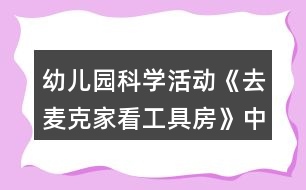 幼兒園科學(xué)活動(dòng)《去麥克家看工具房》中班語言教案