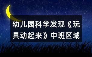 幼兒園科學發(fā)現《玩具動起來》中班區(qū)域教案