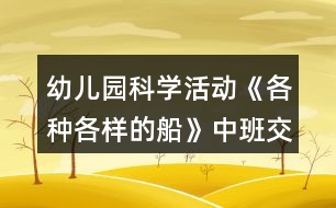 幼兒園科學(xué)活動《各種各樣的船》中班交通工具教案