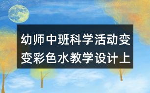 幼師中班科學(xué)活動變變彩色水教學(xué)設(shè)計(jì)上課反思