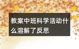 教案中班科學(xué)活動什么溶解了反思