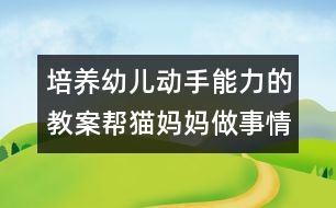 培養(yǎng)幼兒動(dòng)手能力的教案：幫貓媽媽做事情