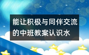 能讓積極與同伴交流的中班教案：認(rèn)識水