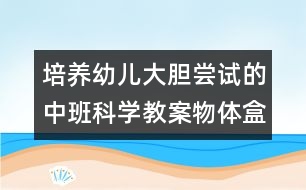 培養(yǎng)幼兒大膽嘗試的中班科學(xué)教案：物體盒沉浮