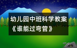 幼兒園中班科學(xué)教案《誰(shuí)能過(guò)彎管》