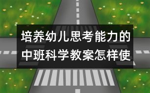 培養(yǎng)幼兒思考能力的中班科學教案：怎樣使它站得穩(wěn)(科學）