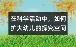 在科學(xué)活動(dòng)中，如何擴(kuò)大幼兒的探究空間