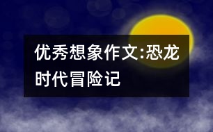 優(yōu)秀想象作文:恐龍時代冒險記