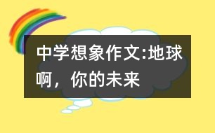 中學(xué)想象作文:地球啊，你的未來