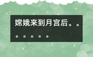 嫦娥來到月宮后。。。。。。。