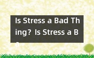 Is Stress a Bad Thing？,Is Stress a Bad Thing？范文