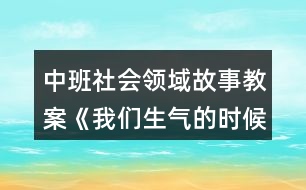 中班社會領(lǐng)域故事教案《我們生氣的時候》反思