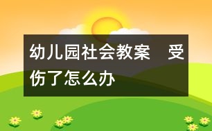 幼兒園社會教案：　受傷了怎么辦