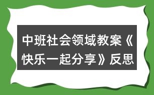 中班社會(huì)領(lǐng)域教案《快樂一起分享》反思