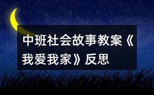 中班社會(huì)故事教案《我愛我家》反思