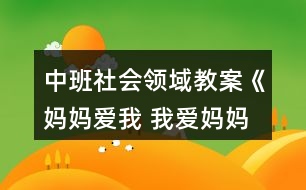 中班社會(huì)領(lǐng)域教案《媽媽愛我 我愛媽媽》