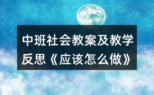 中班社會(huì)教案及教學(xué)反思《應(yīng)該怎么做》反思