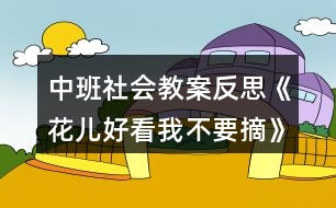 中班社會教案反思《花兒好看我不要摘》