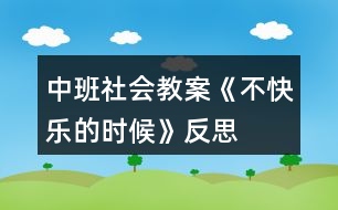 中班社會(huì)教案《不快樂的時(shí)候》反思