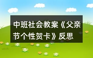 中班社會(huì)教案《父親節(jié)個(gè)性賀卡》反思