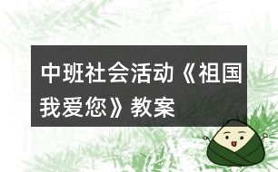 中班社會(huì)活動(dòng)《祖國(guó)我愛(ài)您》教案