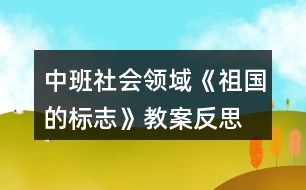 中班社會領(lǐng)域《祖國的標志》教案反思