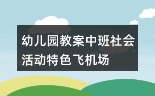 幼兒園教案中班社會活動特色飛機場